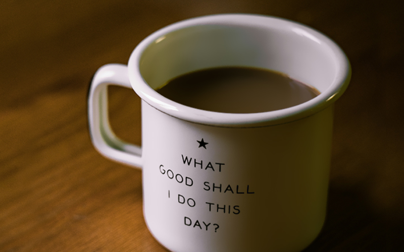 coffee cup with the words "What Good Shall I Do This Day?"